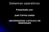 Sistemas operativos Presentado por: Juan Carlos Loaiza UNIVERSIADAD CATOLICA DE MANIZALES.