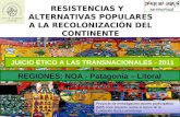 RESISTENCIAS Y ALTERNATIVAS POPULARES A LA RECOLONIZACIÓN DEL CONTINENTE REGIONES: NOA - Patagonia – Litoral JUICIO ÉTICO A LAS TRANSNACIONALES - 2011.
