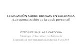 LEGISLACIÓN SOBRE DROGAS EN COLOMBIA ¿La repenalización de la dosis personal? OTTO HERNÁN LARA CARDONA Psicólogo Universidad de Antioquia Especialista.