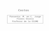 Costos Presenta: M. en C. Jorge Flores Osorio Profesor de la ESIME.