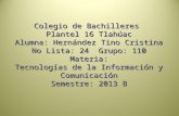 Colegio de Bachilleres Plantel 16 Tlahúac Alumna: Hernández Tino Cristina No Lista: 24 Grupo: 110 Materia: Tecnologías de la Información y Comunicación.
