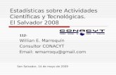 Estadísticas sobre Actividades Científicas y Tecnológicas. El Salvador 2008 Willian E. Marroquín Consultor CONACYT Email: wmarroqu@gmail.com San Salvador,