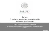 Taller: El trabajo municipal con población indígena y migrantes Mtra. Elvira Espinosa Gutiérrez Directora de Determinantes, Competencias y Participación.