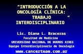 “INTRODUCCIÓN A LA ONCOLOGÍA CLÍNICA: TRABAJO INTERDISCIPLINARIO” Lic. Diana L. Braceras Facultad de Medicina UNIVERSIDAD NACIONAL DE BUENOS AIRES Equipo.