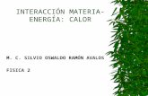 INTERACCIÓN MATERIA- ENERGÍA: CALOR M. C. SILVIO OSWALDO RAMÓN AVALOS FISICA 2.
