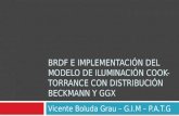 BRDF E IMPLEMENTACIÓN DEL MODELO DE ILUMINACIÓN COOK- TORRANCE CON DISTRIBUCIÓN BECKMANN Y GGX Vicente Boluda Grau – G.I.M – P.A.T.G.