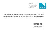 1 La Banca Pública y Cooperativa. Su rol estratégico en el futuro de la Argentina CEFID-AR CEFID-AR Junio 2006 Junio 2006.