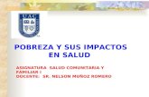 POBREZA Y SUS IMPACTOS EN SALUD ASIGNATURA SALUD COMUNITARIA Y FAMILIAR I DOCENTE: SR. NELSON MUÑOZ ROMERO.