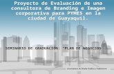 Proyecto de Evaluación de una consultora de Branding e Imagen corporativa para PYMES en la ciudad de Guayaquil. SEMINARIO DE GRADUACIÓN: “PLAN DE NEGOCIOS”