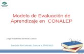 Modelo de Evaluación de Aprendizaje en CONALEP San Luis Rio Colorado, Sonora, a 27/02/2015 Jorge Adalberto Barreras García.