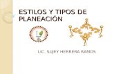 ESTILOS Y TIPOS DE PLANEACIÓN LIC. SUJEY HERRERA RAMOS.