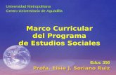 Marco Curricular del Programa de Estudios Sociales Educ 356 Profa. Elsie J. Soriano Ruiz Universidad Metropolitana Centro Universitario de Aguadilla.