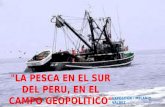 "LA PESCA EN EL SUR DEL PERU, EN EL CAMPO GEOPOLITICO" EXPOSITOR : MELANIO VALDEZ.