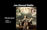 San Pascual Bailón Fiesta: 17 de mayo Sobresalió por su devoción a la Virgen y por su amor a la Eucaristía. El amor de su vida fue la Sagrada Eucaristía.
