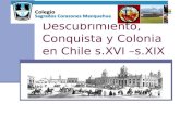 Descubrimiento, Conquista y Colonia en Chile s.XVI – s.XIX.