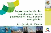 La importancia de la  modelación en la planeación del  sector energético Dr. Sergio M. Alcocer