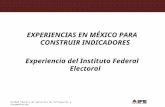 EXPERIENCIAS EN MÉXICO PARA CONSTRUIR INDICADORES Experiencia del Instituto Federal Electoral