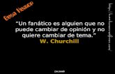 “Un fanático es alguien que no puede cambiar de opinión y no quiere cambiar de tema.” W. Churchill