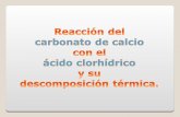 Reacción del c arbonato de calcio con el ácido clorhídrico y su descomposición térmica.