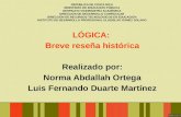 LÓGICA:  Breve reseña histórica Realizado por: Norma Abdallah Ortega Luis Fernando Duarte Martínez
