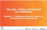 TALLER: CÓMO LEGALIZAR SU EMPRESA Sesión 1 – Conceptos Básicos sobre la Formalización Empresarial