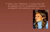 Hola, soy “Fabiana” y como hoy 26 de agosto es mi cumpleaños, quiero compartir mis afectos con vos