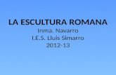LA ESCULTURA  ROMANA Inma . Navarro I.E.S.  Lluis Simarro 2012-13