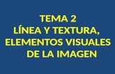 TEMA 2 LÍNEA Y TEXTURA,  ELEMENTOS VISUALES    DE LA IMAGEN