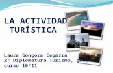 LA  ACTIVIDAD TURÍSTICA Laura Góngora Cegarra 2º Diplomatura Turismo, grupo 3 curso 10/11