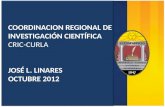 COORDINACION REGIONAL DE INVESTIGACIÓN CIENTÍFICA CRIC-CURLA JOSÉ L. LINARES OCTUBRE 2012