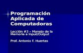 Programación Aplicada de Computadoras Lección #3 – Manejo de la Memoria e Input/Output Prof. Antonio F. Huertas.
