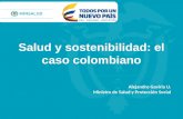 Salud y sostenibilidad: el caso colombiano Alejandro Gaviria U. Ministro de Salud y Protección Social.