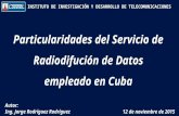 INSTITUTO DE INVESTIGACIÓN Y DESARROLLO DE TELECOMUNICACIONES Particularidades del Servicio de Radiodifución de Datos empleado en Cuba Autor: Ing. Jorge.