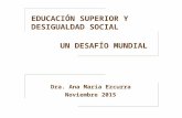 EDUCACIÓN SUPERIOR Y DESIGUALDAD SOCIAL UN DESAFÍO MUNDIAL Dra. Ana María Ezcurra Noviembre 2015.