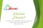 ¡Ébola! ¿Ébola? III Conferencia de Seguridad Turística de las Américas Quito, Ecuador, 22 de octubre de 2014 Miguel Rico Diener.