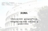ROMA Ubicación geográfica. Organización social y política Colegio SS.CC. Providencia Sector: Historia, Geografía y Cs. Sociales Nivel: 7º Básico Unidad: