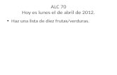 ALC 70 Hoy es lunes el de abril de 2012. Haz una lista de diez frutas/verduras.