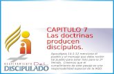 1 CAPITULO 7 Las doctrinas producen discípulos. CAPITULO 7 Las doctrinas producen discípulos. Apocalipsis 14:1-12 menciona el pueblo y el mensaje que debe.