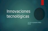 Innovaciones tecnológicas VICTOR ALEJANDRO PÉREZ BORJA.