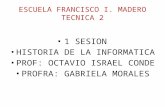 ESCUELA FRANCISCO I. MADERO TECNICA 2 1 SESION HISTORIA DE LA INFORMATICA PROF: OCTAVIO ISRAEL CONDE PROFRA: GABRIELA MORALES.