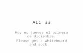 ALC 33 Hoy es jueves el primero de diciembre. Please get a whiteboard and sock.
