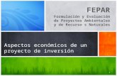 FEPAR Formulación y Evaluación de Proyectos Ambientales y de Recurso s Naturales Aspectos económicos de un proyecto de inversión 1.