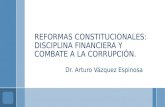 REFORMAS CONSTITUCIONALES: DISCIPLINA FINANCIERA Y COMBATE A LA CORRUPCIÓN. Dr. Arturo Vázquez Espinosa.