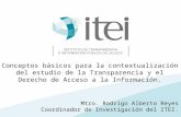 Mtro. Rodrigo Alberto Reyes Coordinador de Investigación del ITEI. Conceptos básicos para la contextualización del estudio de la Transparencia y el Derecho.