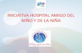 INICIATIVA HOSPITAL AMIGO DEL NIÑO Y DE LA NIÑA · PDF fileApegados a la indicación de la UNICEF, se retoma en el Estado de Guanajuato con la denominación de Hospital Amigo del