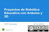 3D Educativa con Arduino y Proyectos de Robótica · Proyectos de Robótica Educativa con Arduino y 3D CEP Granada 27.01.2015 ... Precio objetivo 30$ 100% free source Introducción
