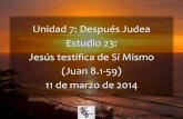 Unidad 7: Después Judea Estudio 23: Jesús testifica de ... · Jesús testifica de Sí Mismo (Juan 8.1-59) 11 de marzo de 2014 La Biblia Libro por Libro, CBP ... El que de vosotros