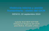 Violencia interna y acción humanitaria : visión del CICR · Violencia interna y acción humanitaria : visión del CICR DESCO, 22 septiembre 2010 Isabelle BUCHER NOTTER Delegación
