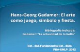 H-G. Gadamer: El arte como juego, símbolo y fiesta.blogs.unlp.edu.ar/bellasartesestetica/files/2012/09/gadamer.pdf · Algunas cuestiones: Historia de la hermenéutica y la propuesta