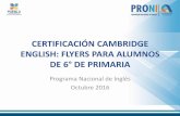 CERTIFICACIÓN CAMBRIDGE ENGLISH: FLYERS …certificacion.pueblasep.mx/recursosproni/PRESENTACION.pdf · 6° de primaria deberá elegir a los alumnos que muestren un desempeño sobresaliente